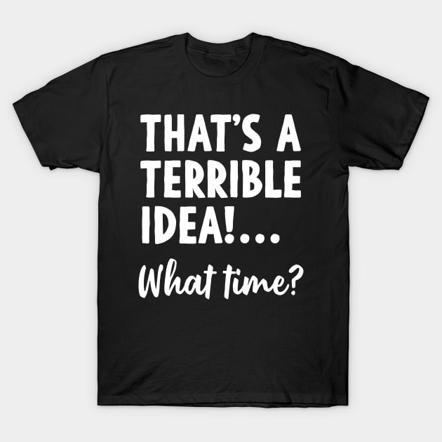 That’s a terrible idea T-Shirt by Stacks